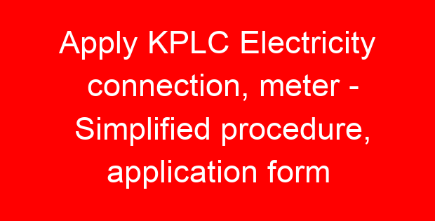 Apply KPLC Electricity connection, meter – Simplified procedure, application form