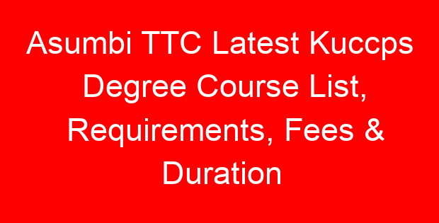 Asumbi TTC Latest Kuccps Degree Course List, Requirements, Fees & Duration