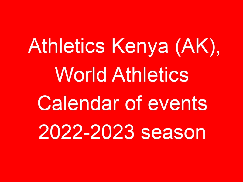 Athletics Kenya (AK), World Athletics Calendar of events 2022-2023 season