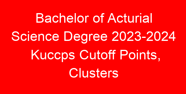 Bachelor of Acturial Science Degree 2023-2024 Kuccps Cutoff Points, Clusters