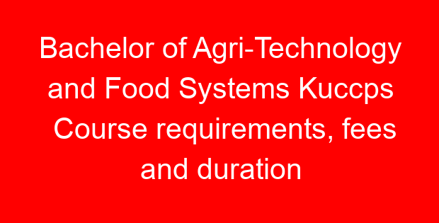 Bachelor of Agri-Technology and Food Systems Kuccps Course requirements, fees and duration