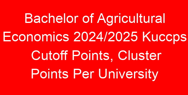 Bachelor of Agricultural Economics 2024/2025 Kuccps Cutoff Points, Cluster Points Per University