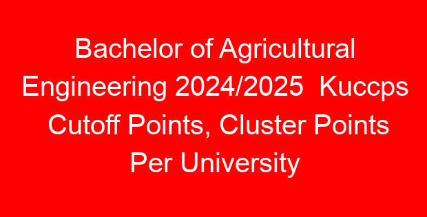 Bachelor of Agricultural Engineering 2024/2025 Kuccps Cutoff Points, Cluster Points Per University