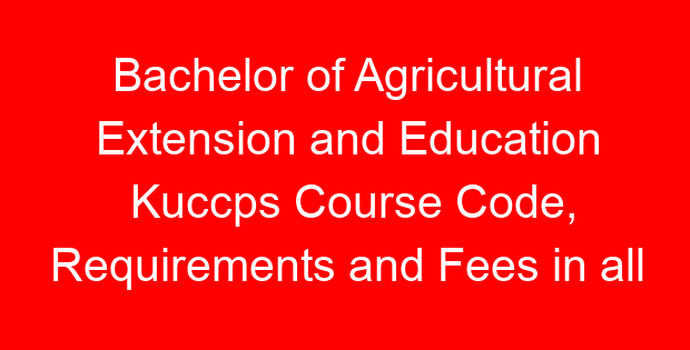 Bachelor of Agricultural Extension and Education Kuccps Course Code, Requirements and Fees in all universities
