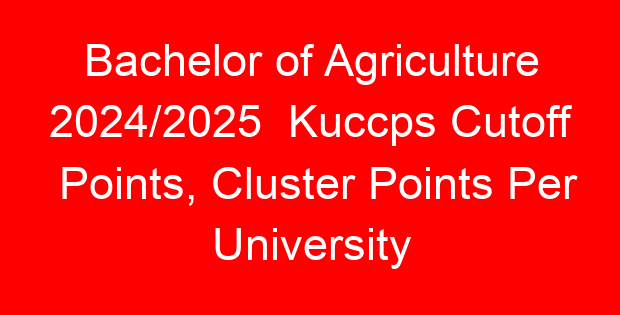 Bachelor of Agriculture 2024/2025 Kuccps Cutoff Points, Cluster Points Per University