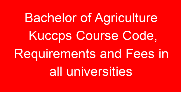 Bachelor of Agriculture Kuccps Course Code, Requirements and Fees in all universities
