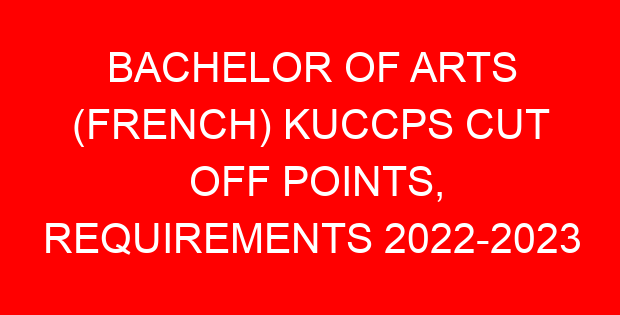BACHELOR OF ARTS (FRENCH) KUCCPS CUT OFF POINTS, REQUIREMENTS 2022-2023