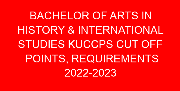 BACHELOR OF ARTS IN HISTORY & INTERNATIONAL STUDIES KUCCPS CUT OFF POINTS, REQUIREMENTS 2022-2023