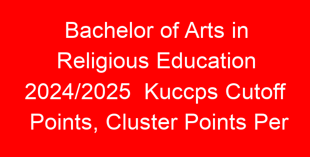 Bachelor of Arts in Religious Education 2024/2025 Kuccps Cutoff Points, Cluster Points Per University