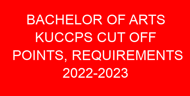 BACHELOR OF ARTS KUCCPS CUT OFF POINTS, REQUIREMENTS 2022-2023