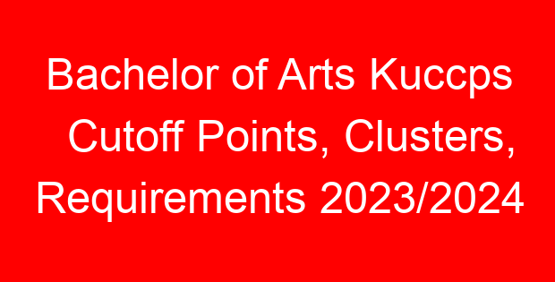 Bachelor of Arts Kuccps Cutoff Points, Clusters, Requirements 2023/2024