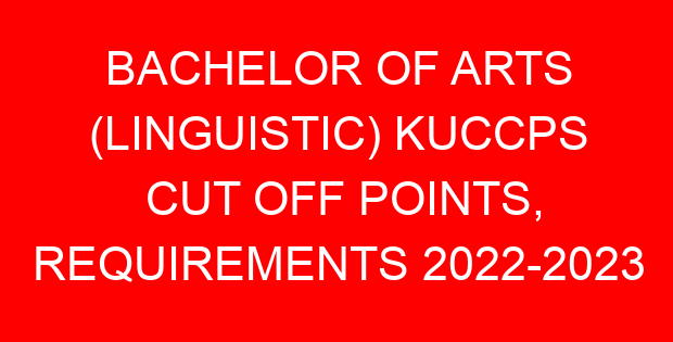 BACHELOR OF ARTS (LINGUISTIC) KUCCPS CUT OFF POINTS, REQUIREMENTS 2022-2023