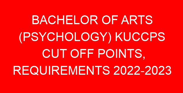 BACHELOR OF ARTS (PSYCHOLOGY) KUCCPS CUT OFF POINTS, REQUIREMENTS 2022-2023