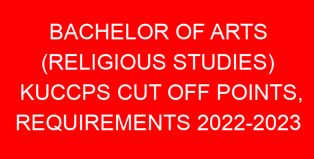 BACHELOR OF ARTS (RELIGIOUS STUDIES) KUCCPS CUT OFF POINTS, REQUIREMENTS 2022-2023