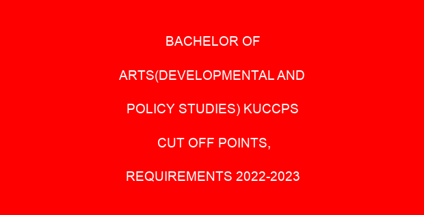 BACHELOR OF ARTS(DEVELOPMENTAL AND POLICY STUDIES) KUCCPS CUT OFF POINTS, REQUIREMENTS 2022-2023