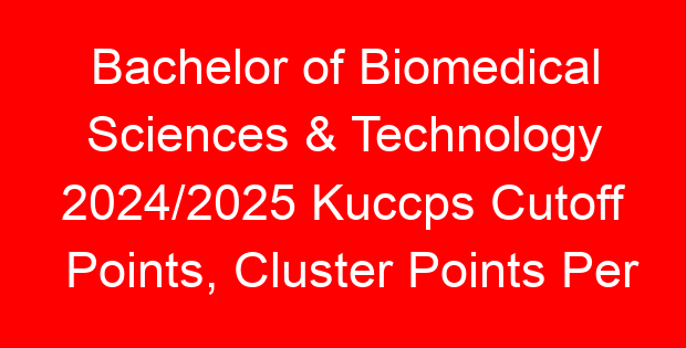 Bachelor of Biomedical Sciences & Technology 2024/2025 Kuccps Cutoff Points, Cluster Points Per University