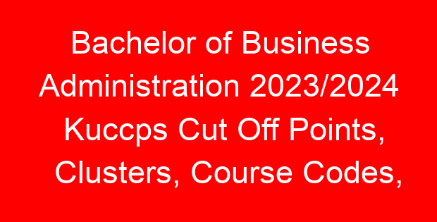 Bachelor of Business Administration 2023/2024 Kuccps Cut Off Points, Clusters, Course Codes, Subject Requirements