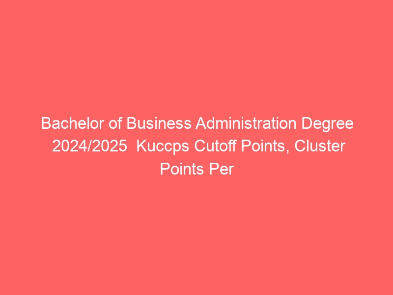 Bachelor of Business Administration Degree 2024/2025 Kuccps Cutoff Points, Cluster Points Per University