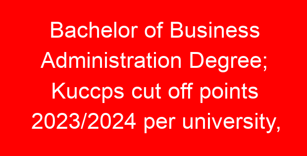 Bachelor of Business Administration Degree; Kuccps cut off points 2023/2024 per university, requirements, Course Code & Fees