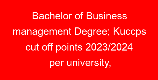 Bachelor of Business management Degree; Kuccps cut off points 2023/2024 per university, requirements, Course Code & Fees