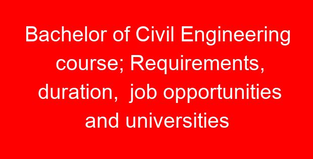 Bachelor of Civil Engineering course; Requirements, duration, job opportunities and universities offering the course