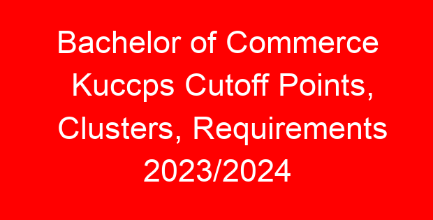 Bachelor of Commerce Kuccps Cutoff Points, Clusters, Requirements 2023/2024