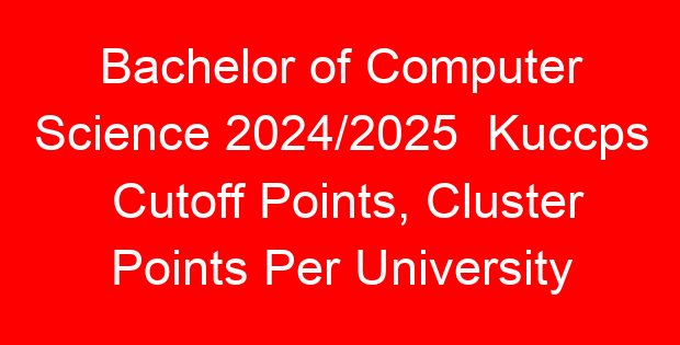 Bachelor of Computer Science 2024/2025 Kuccps Cutoff Points, Cluster Points Per University
