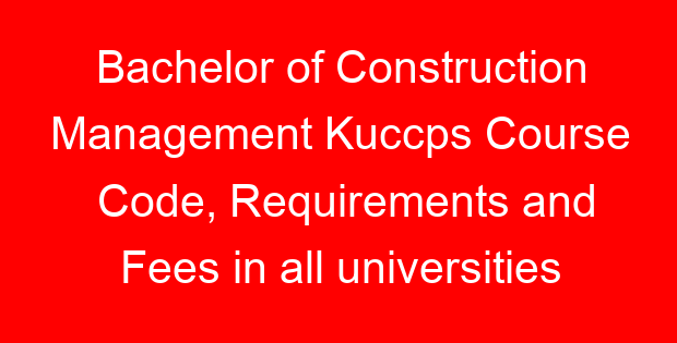 Bachelor of Construction Management Kuccps Course Code, Requirements and Fees in all universities