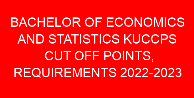 BACHELOR OF ECONOMICS AND STATISTICS KUCCPS CUT OFF POINTS, REQUIREMENTS 2022-2023