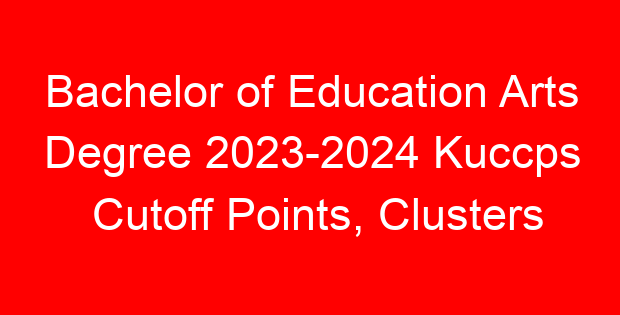 Bachelor of Education Arts Degree 2023-2024 Kuccps Cutoff Points, Clusters