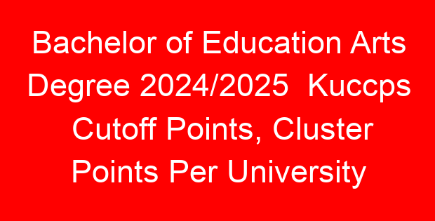 Bachelor of Education Arts Degree 2024/2025 Kuccps Cutoff Points, Cluster Points Per University