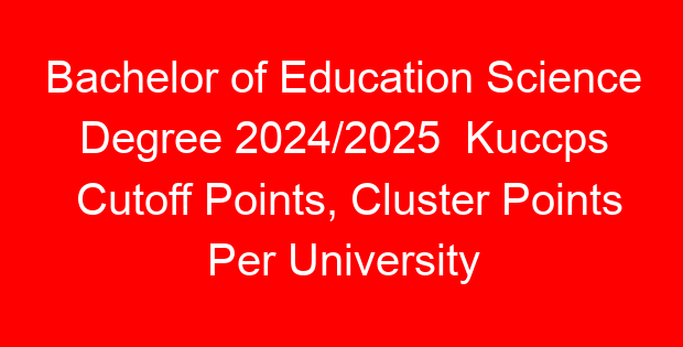 Bachelor of Education Science Degree 2024/2025 Kuccps Cutoff Points, Cluster Points Per University