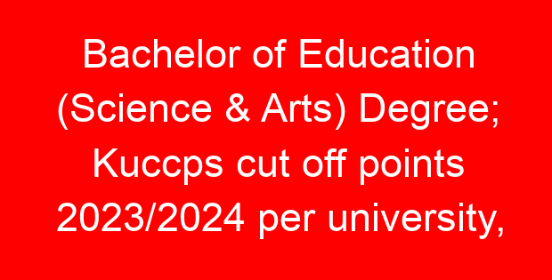 Bachelor of Education (Science & Arts) Degree; Kuccps cut off points 2023/2024 per university, requirements, Course Code & Fees