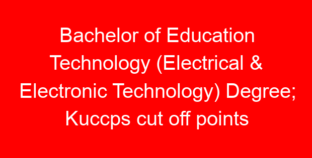 Bachelor of Education Technology (Electrical & Electronic Technology) Degree; Kuccps cut off points 2023/2024 per university, requirements, Course Code & Fees