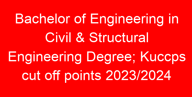 Bachelor of Engineering in Civil & Structural Engineering Degree; Kuccps cut off points 2023/2024 per university, requirements, Course Code & Fees