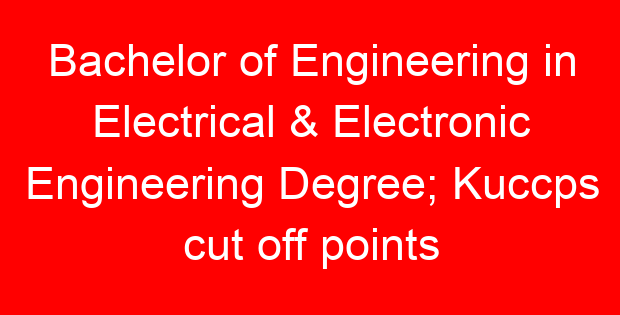 Bachelor of Engineering in Electrical & Electronic Engineering Degree; Kuccps cut off points 2023/2024 per university, requirements, Course Code & Fees