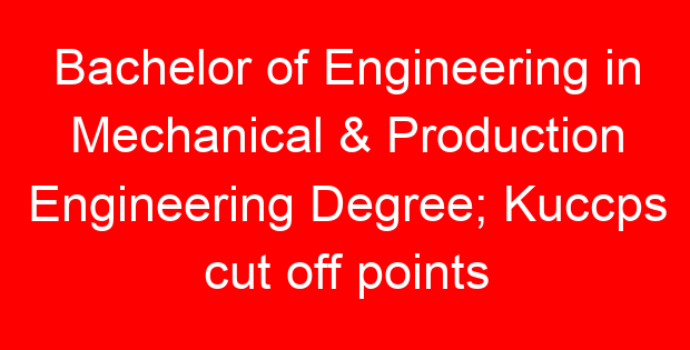 Bachelor of Engineering in Mechanical & Production Engineering Degree; Kuccps cut off points 2023/2024 per university, requirements, Course Code & Fees