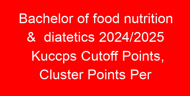 Bachelor of food nutrition & diatetics 2024/2025 Kuccps Cutoff Points, Cluster Points Per University