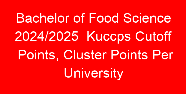 Bachelor of Food Science 2024/2025 Kuccps Cutoff Points, Cluster Points Per University