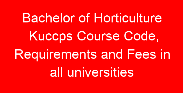 Bachelor of Horticulture Kuccps Course Code, Requirements and Fees in all universities