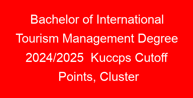Bachelor of International Tourism Management Degree 2024/2025  Kuccps Cutoff Points, Cluster Points Per University