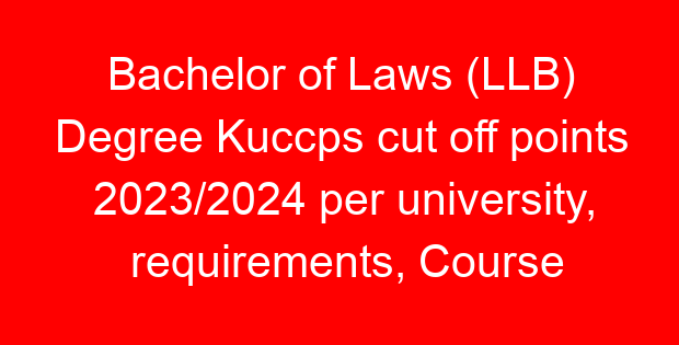 Bachelor of Laws (LLB) Degree Kuccps cut off points 2023/2024 per university, requirements, Course Code & Fees