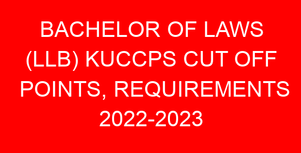 BACHELOR OF LAWS (LLB) KUCCPS CUT OFF POINTS, REQUIREMENTS 2022-2023