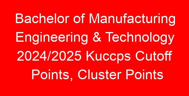 Bachelor of Manufacturing Engineering & Technology 2024/2025 Kuccps Cutoff Points, Cluster Points Per University