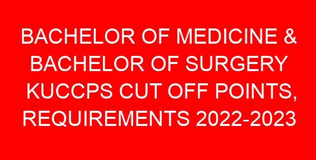BACHELOR OF MEDICINE & BACHELOR OF SURGERY KUCCPS CUT OFF POINTS, REQUIREMENTS 2022-2023