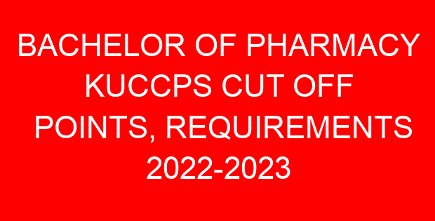 BACHELOR OF PHARMACY KUCCPS CUT OFF POINTS, REQUIREMENTS 2022-2023