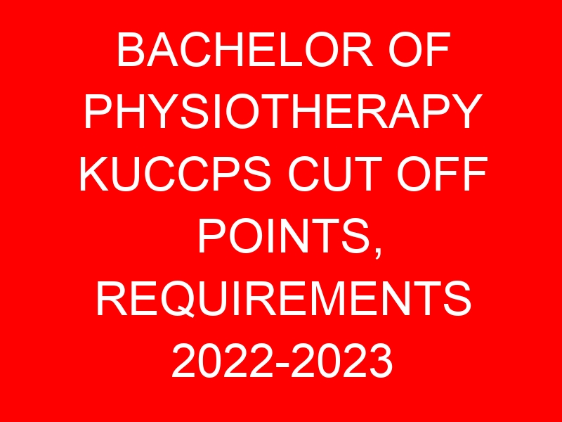BACHELOR OF PHYSIOTHERAPY KUCCPS CUT OFF POINTS, REQUIREMENTS 2022-2023
