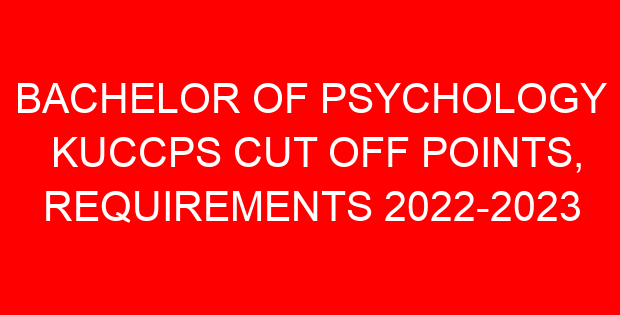BACHELOR OF PSYCHOLOGY KUCCPS CUT OFF POINTS, REQUIREMENTS 2022-2023