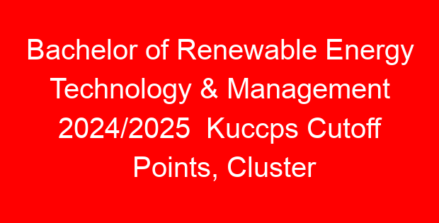 Bachelor of Renewable Energy Technology & Management 2024/2025  Kuccps Cutoff Points, Cluster Points Per University