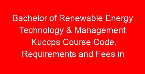 Bachelor of Renewable Energy Technology & Management Kuccps Course Code, Requirements and Fees in all universities